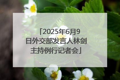 2025年6月9日外交部发言人林剑主持例行记者会