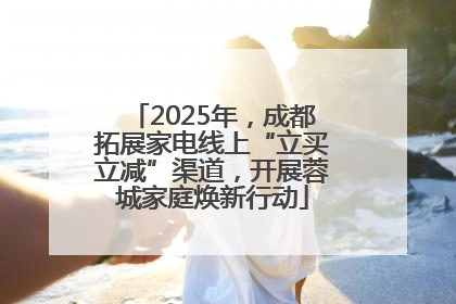 2025年，成都拓展家电线上“立买立减”渠道，开展蓉城家庭焕新行动