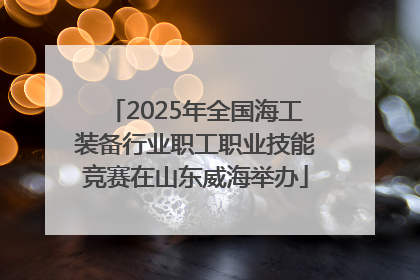 2025年全国海工装备行业职工职业技能竞赛在山东威海举办