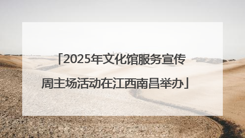 2025年文化馆服务宣传周主场活动在江西南昌举办