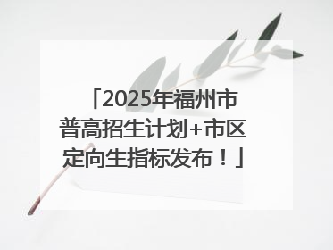 2025年福州市普高招生计划+市区定向生指标发布！