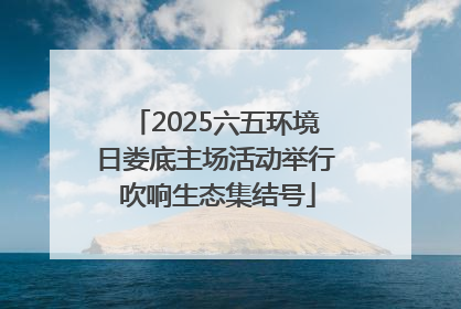 2025六五环境日娄底主场活动举行 吹响生态集结号