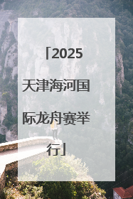 2025天津海河国际龙舟赛举行