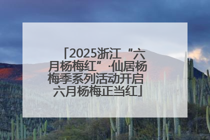 2025浙江“六月杨梅红”·仙居杨梅季系列活动开启 六月杨梅正当红