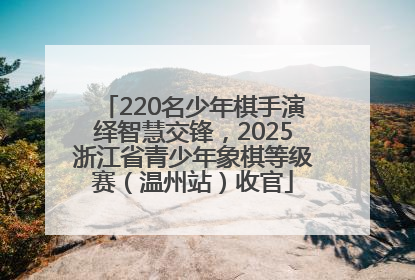 220名少年棋手演绎智慧交锋，2025浙江省青少年象棋等级赛（温州站）收官
