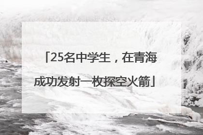 25名中学生，在青海成功发射一枚探空火箭