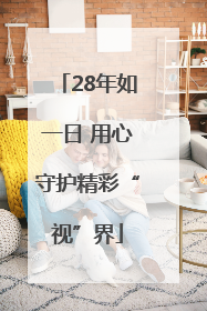28年如一日 用心守护精彩“视”界