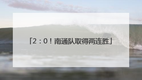 2：0！南通队取得两连胜