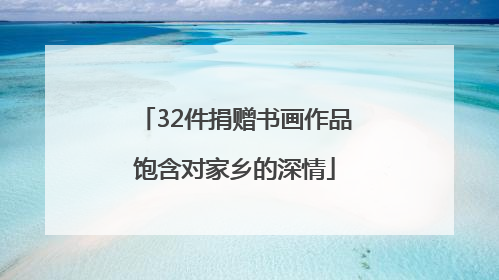 32件捐赠书画作品饱含对家乡的深情