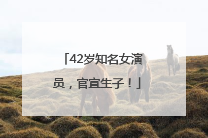 42岁知名女演员，官宣生子！