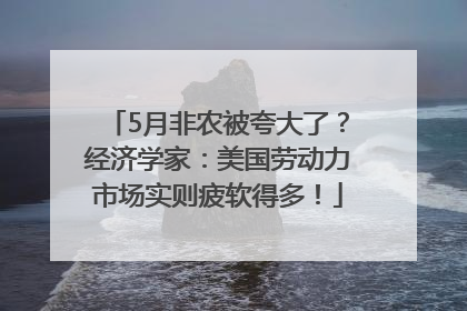 5月非农被夸大了？经济学家：美国劳动力市场实则疲软得多！
