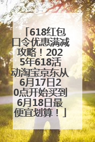 618红包口令优惠满减攻略！2025年618活动淘宝京东从6月17日20点开始买到6月18日最便宜划算！