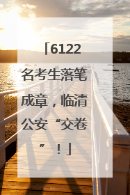 6122名考生落笔成章，临清公安“交卷”！