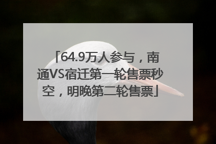 64.9万人参与，南通VS宿迁第一轮售票秒空，明晚第二轮售票