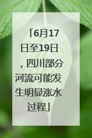 6月17日至19日，四川部分河流可能发生明显涨水过程