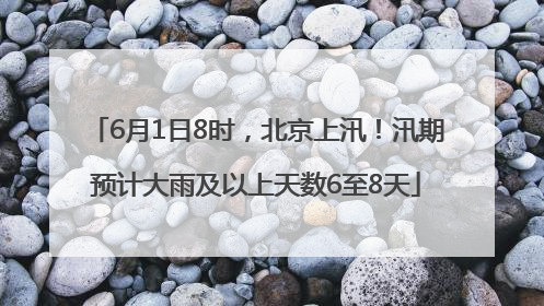 6月1日8时，北京上汛！汛期预计大雨及以上天数6至8天