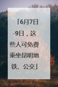 6月7日-9日，这些人可免费乘坐昆明地铁、公交