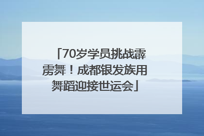 70岁学员挑战霹雳舞！成都银发族用舞蹈迎接世运会