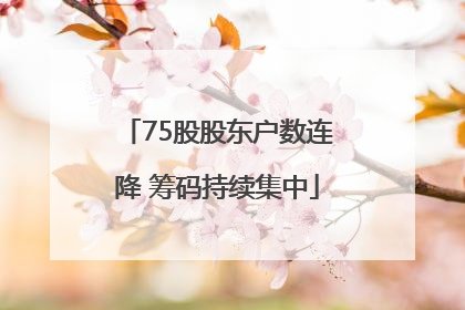 75股股东户数连降 筹码持续集中