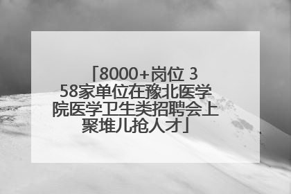 8000+岗位 358家单位在豫北医学院医学卫生类招聘会上聚堆儿抢人才