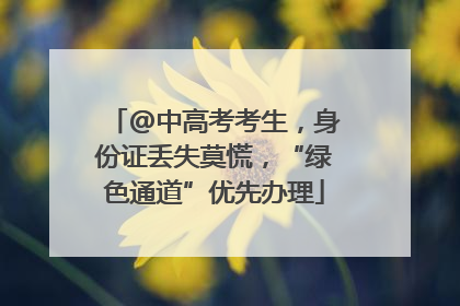 @中高考考生，身份证丢失莫慌，“绿色通道”优先办理