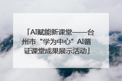 AI赋能新课堂——台州市“学为中心”AI循证课堂成果展示活动