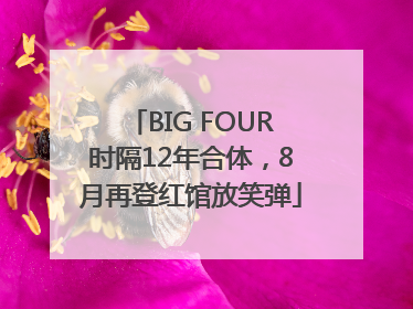 BIG FOUR时隔12年合体，8月再登红馆放笑弹