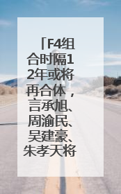 F4组合时隔12年或将再合体，言承旭、周渝民、吴建豪、朱孝天将举办出道25周年演唱会