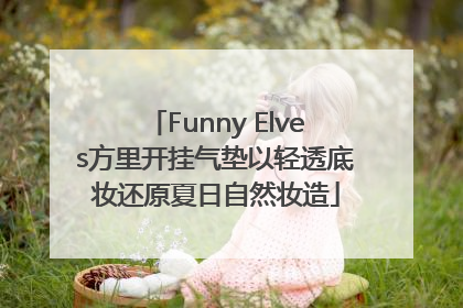 Funny Elves方里开挂气垫以轻透底妆还原夏日自然妆造