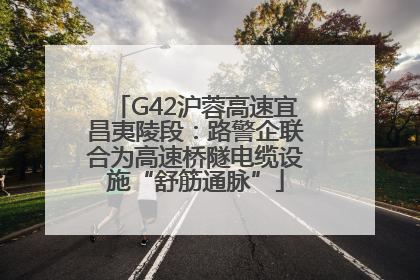 G42沪蓉高速宜昌夷陵段：路警企联合为高速桥隧电缆设施“舒筋通脉”
