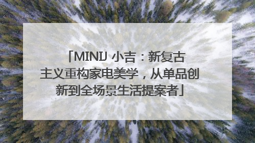 MINIJ 小吉：新复古主义重构家电美学，从单品创新到全场景生活提案者